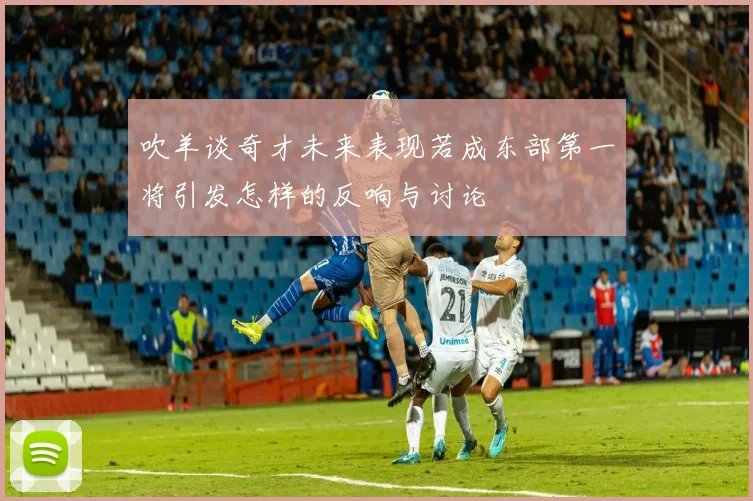 吹羊谈奇才未来表现若成东部第一将引发怎样的反响与讨论