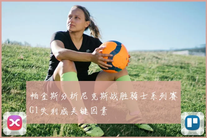 帕金斯分析尼克斯战胜骑士系列赛G1失利成关键因素
