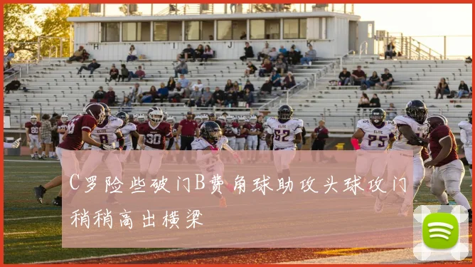 C罗险些破门B费角球助攻头球攻门稍稍高出横梁