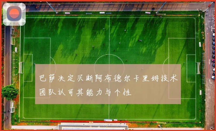 巴萨决定买断阿布德尔卡里姆技术团队认可其能力与个性