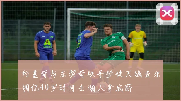 约基奇与东契奇联手梦破灭钱查尔调侃40岁时可去湖人拿底薪