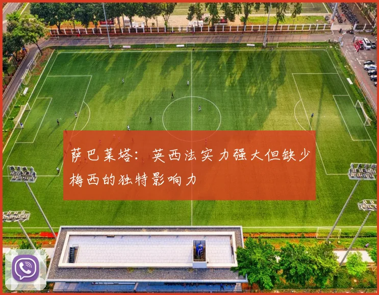 萨巴莱塔：英西法实力强大但缺少梅西的独特影响力