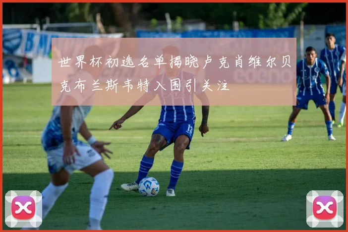 世界杯初选名单揭晓卢克肖维尔贝克布兰斯韦特入围引关注