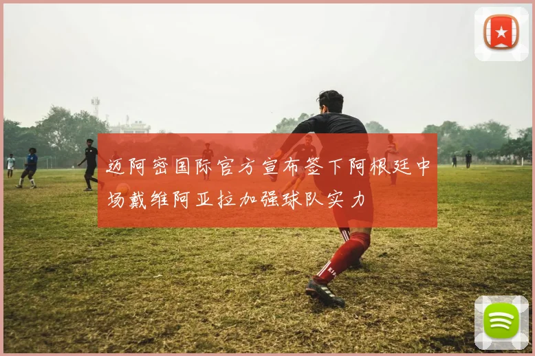 迈阿密国际官方宣布签下阿根廷中场戴维阿亚拉加强球队实力