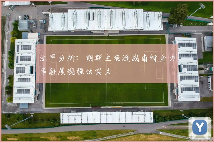 法甲分析：朗斯主场迎战南特全力争胜展现强劲实力