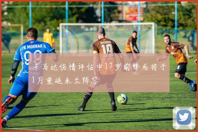 卡马达伤情评估中17岁前锋或将于1月重返米兰阵容