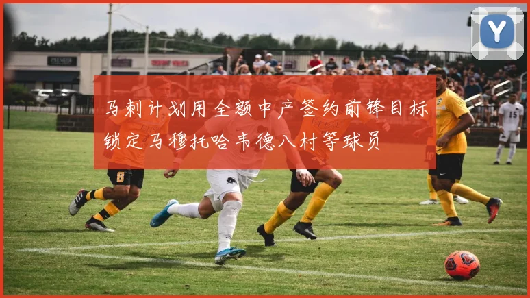 马刺计划用全额中产签约前锋目标锁定马穆托哈韦德八村等球员